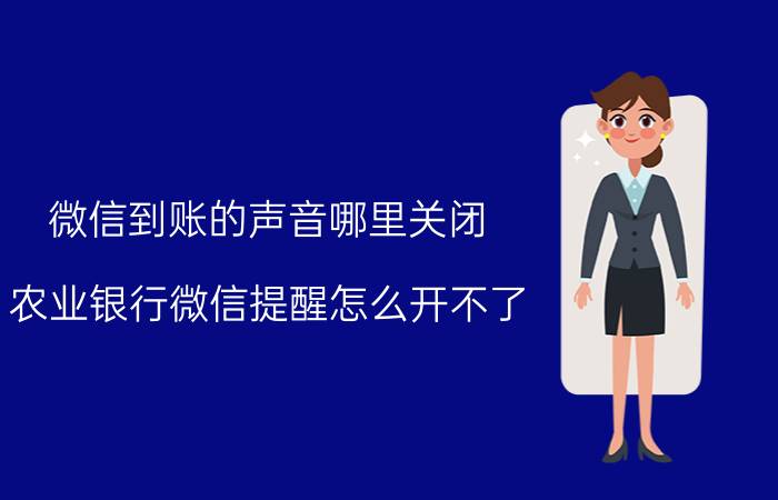 微信到账的声音哪里关闭 农业银行微信提醒怎么开不了？